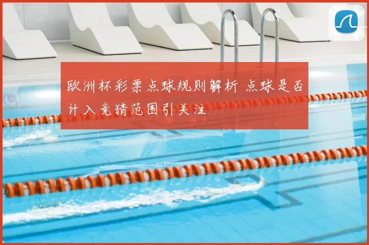 欧洲杯彩票点球规则解析 点球是否计入竞猜范围引关注