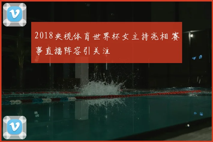2018央视体育世界杯女主持亮相 赛事直播阵容引关注