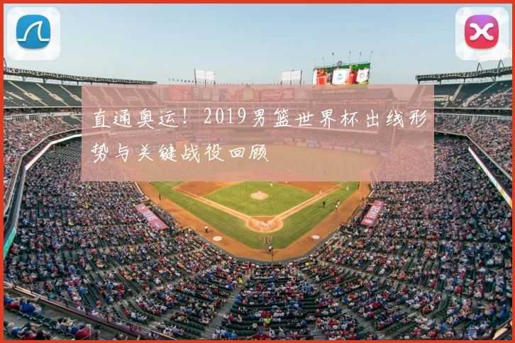 直通奥运!2019男篮世界杯出线形势与关键战役回顾