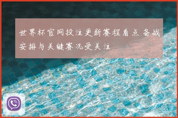 世界杯官网投注更新赛程看点 备战安排与关键赛况受关注