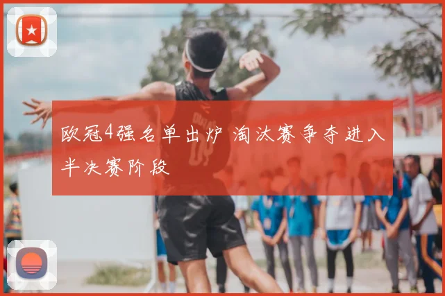 欧冠4强名单出炉 淘汰赛争夺进入半决赛阶段