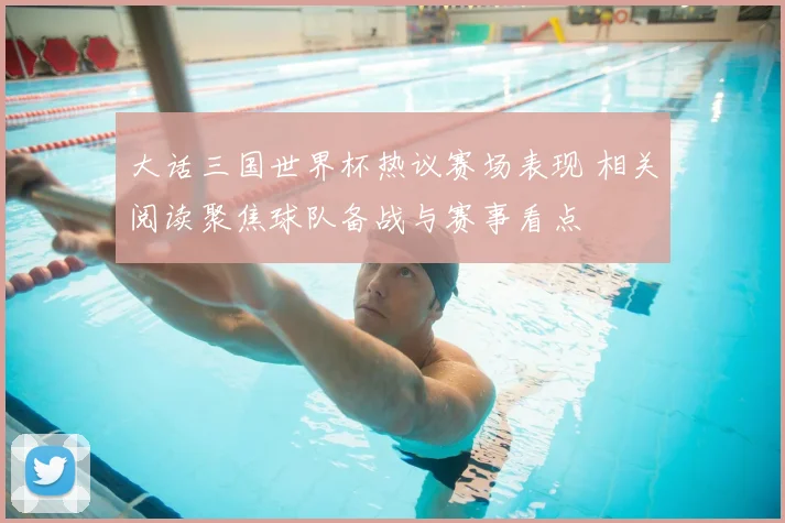 大话三国世界杯热议赛场表现 相关阅读聚焦球队备战与赛事看点