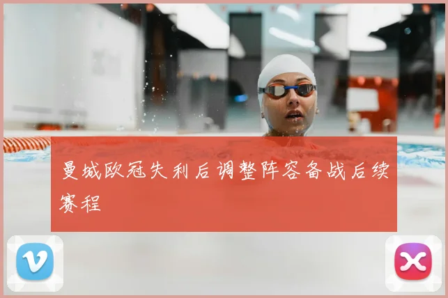 曼城欧冠失利后调整阵容备战后续赛程
