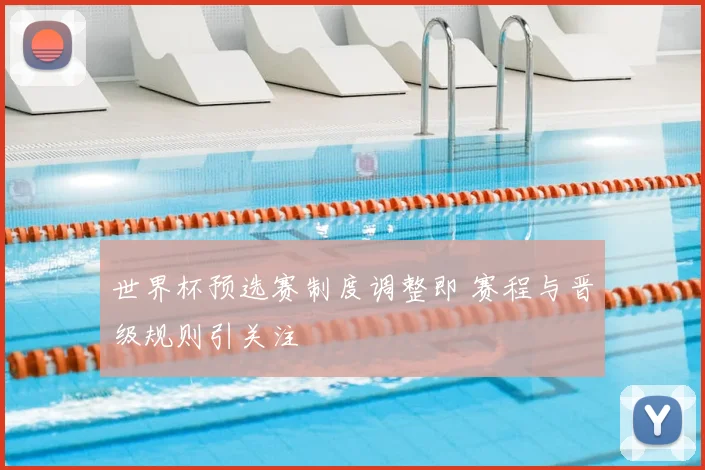 世界杯预选赛制度调整即 赛程与晋级规则引关注