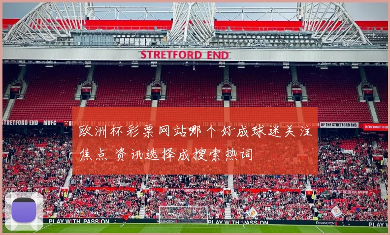 欧洲杯彩票网站哪个好成球迷关注焦点 资讯选择成搜索热词