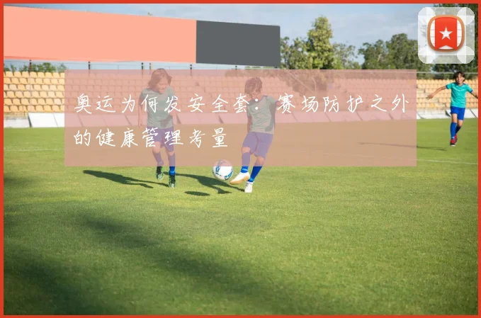 奥运为何发安全套：赛场防护之外的健康管理考量