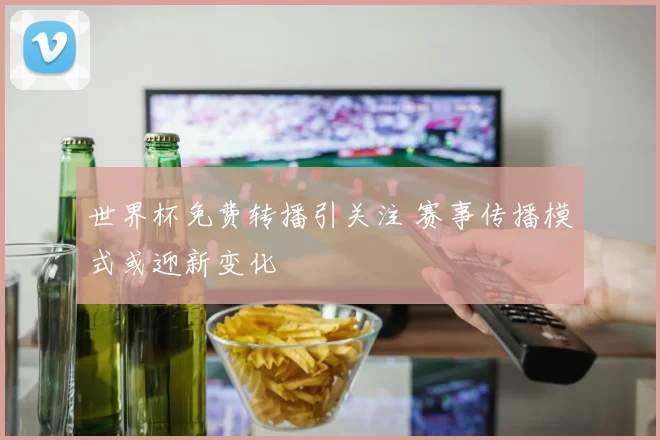 世界杯免费转播引关注 赛事传播模式或迎新变化