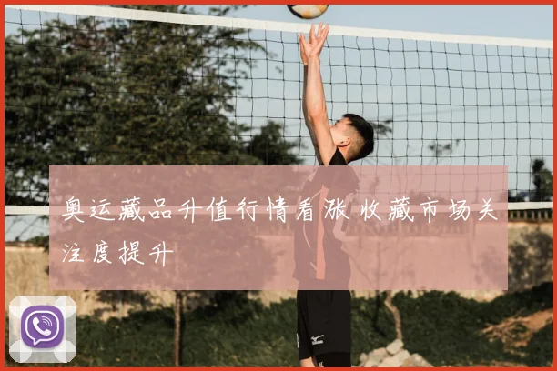 奥运藏品升值行情看涨 收藏市场关注度提升