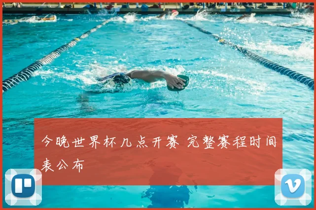 今晚世界杯几点开赛 完整赛程时间表公布