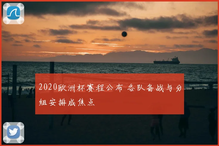 2020欧洲杯赛程公布 各队备战与分组安排成焦点