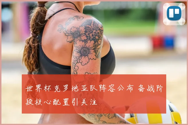 世界杯克罗地亚队阵容公布 备战阶段核心配置引关注