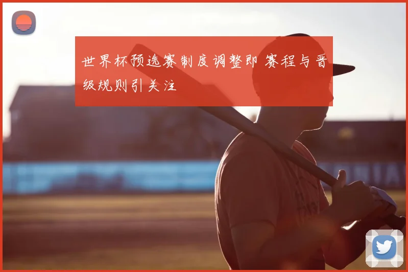 世界杯预选赛制度调整即 赛程与晋级规则引关注