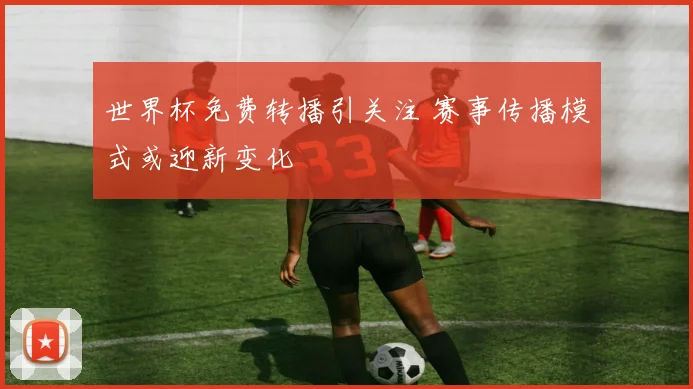 世界杯免费转播引关注 赛事传播模式或迎新变化