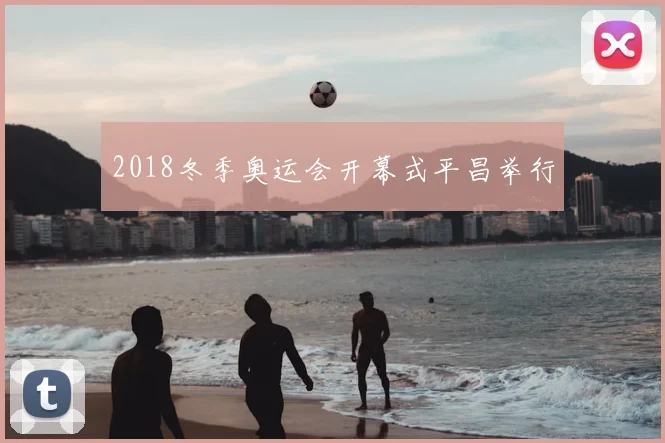 2018冬季奥运会开幕式平昌举行