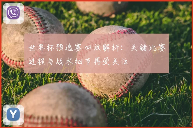 世界杯预选赛回放解析:关键比赛进程与战术细节再受关注