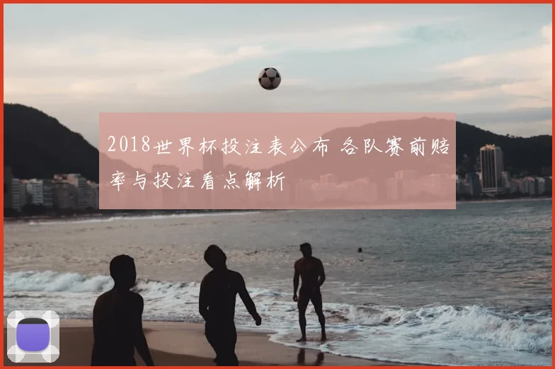 2018世界杯投注表公布 各队赛前赔率与投注看点解析