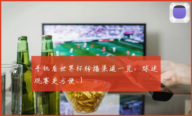 手机看世界杯转播渠道一览，球迷观赛更方便_1