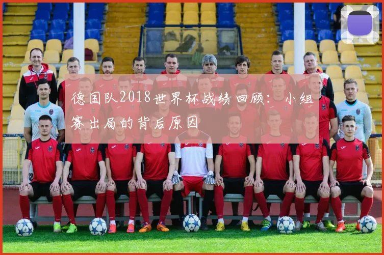 德国队2018世界杯战绩回顾：小组赛出局的背后原因