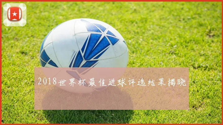 2018世界杯最佳进球评选结果揭晓