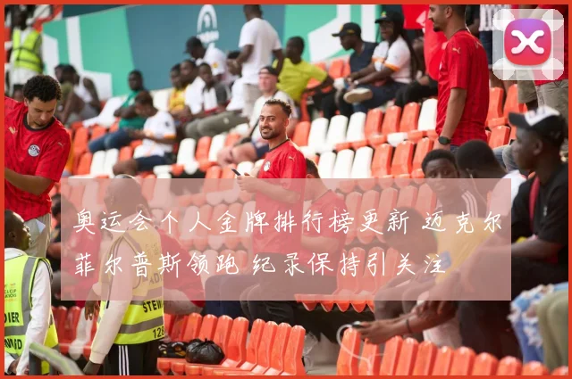 奥运会个人金牌排行榜更新 迈克尔菲尔普斯领跑 纪录保持引关注