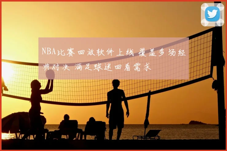 NBA比赛回放软件上线 覆盖多场经典对决 满足球迷回看需求