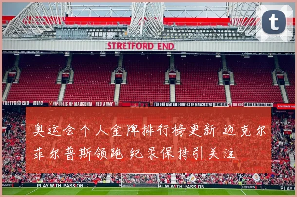 奥运会个人金牌排行榜更新 迈克尔菲尔普斯领跑 纪录保持引关注