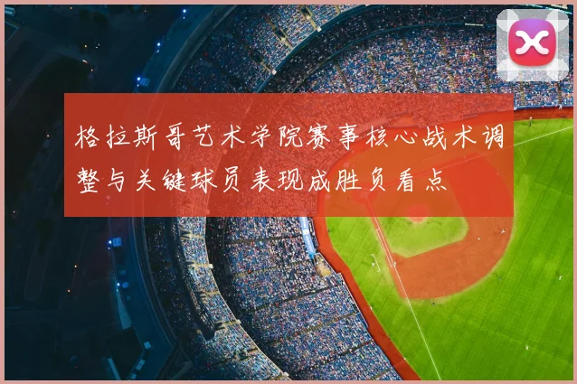 格拉斯哥艺术学院赛事核心战术调整与关键球员表现成胜负看点