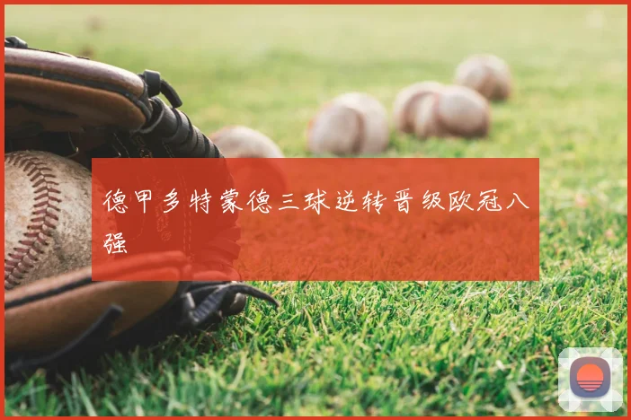 德甲多特蒙德三球逆转晋级欧冠八强