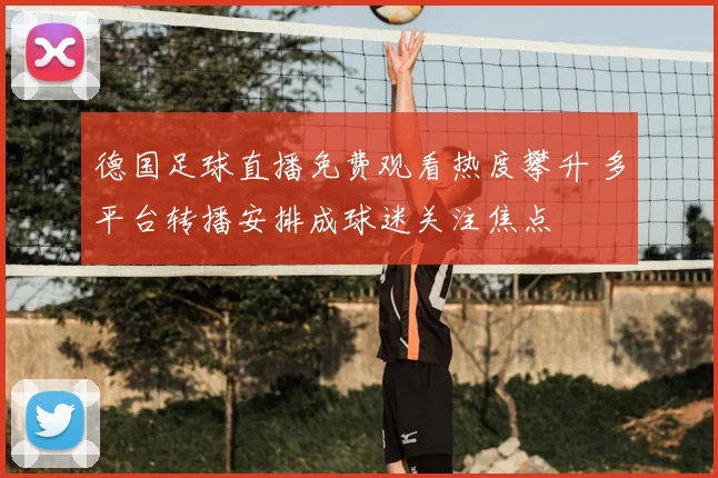 德国足球直播免费观看热度攀升 多平台转播安排成球迷关注焦点