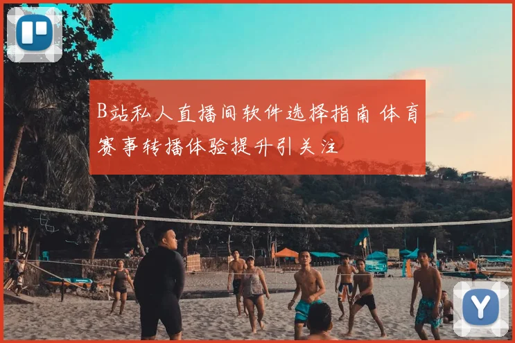 B站私人直播间软件选择指南 体育赛事转播体验提升引关注