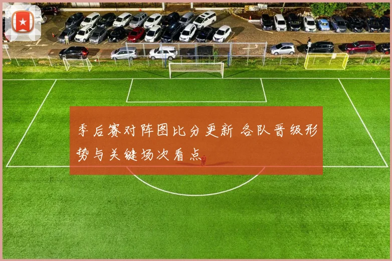 季后赛对阵图比分更新 各队晋级形势与关键场次看点