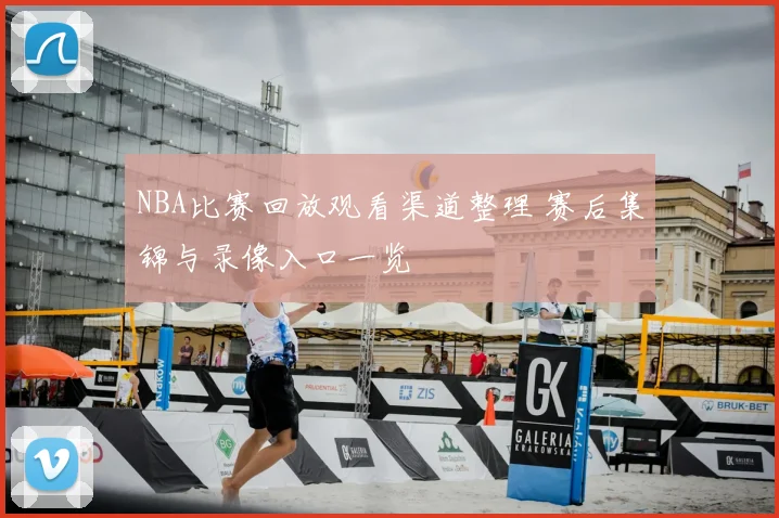 NBA比赛回放观看渠道整理 赛后集锦与录像入口一览