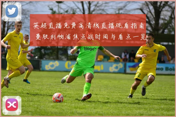 英超直播免费高清线直播观看指南 曼联利物浦焦点战时间与看点一览