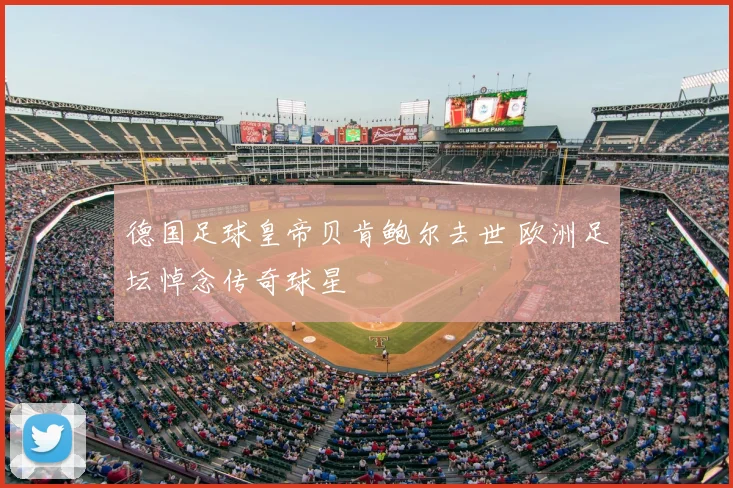 德国足球皇帝贝肯鲍尔去世 欧洲足坛悼念传奇球星