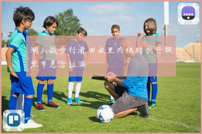湖人战步行者回放里内线对抗升级末节悬念拉满
