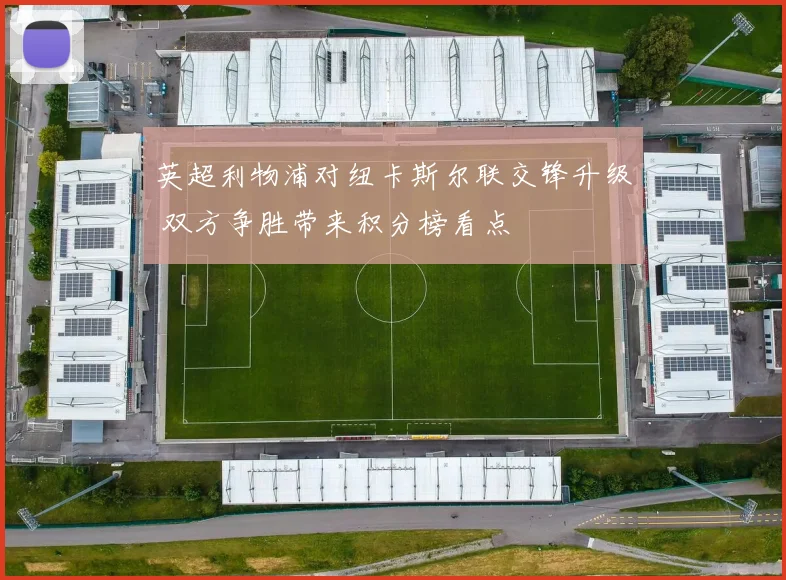 英超利物浦对纽卡斯尔联交锋升级 双方争胜带来积分榜看点