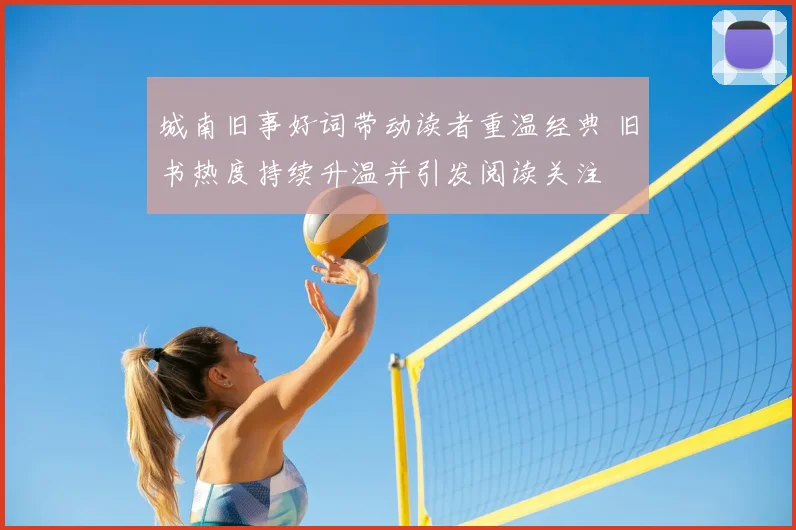 城南旧事好词带动读者重温经典 旧书热度持续升温并引发阅读关注