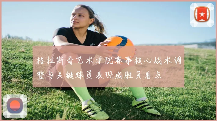 格拉斯哥艺术学院赛事核心战术调整与关键球员表现成胜负看点