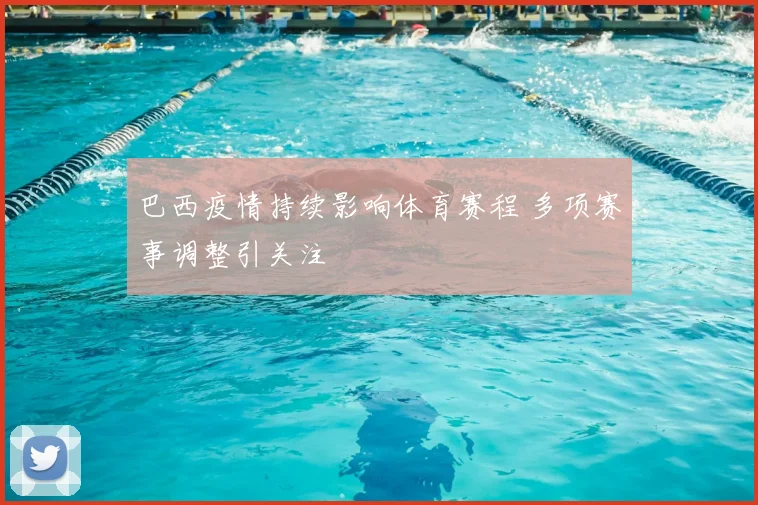 巴西疫情持续影响体育赛程 多项赛事调整引关注