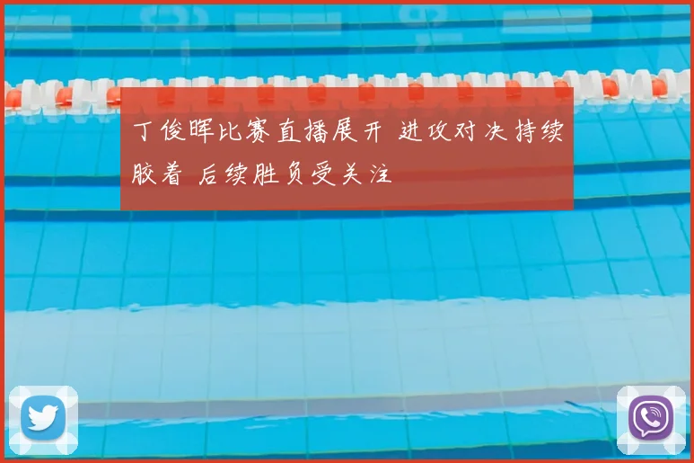 丁俊晖比赛直播展开 进攻对决持续胶着 后续胜负受关注