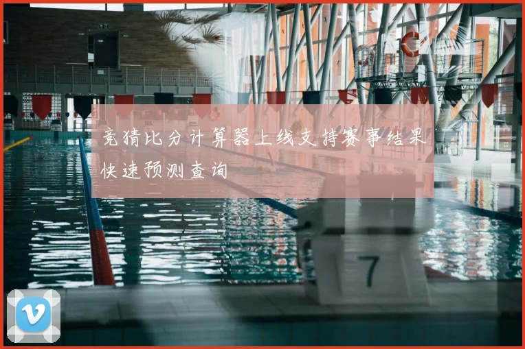 竞猜比分计算器上线支持赛事结果快速预测查询