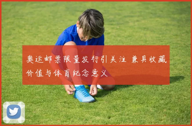 奥运邮票限量发行引关注 兼具收藏价值与体育纪念意义