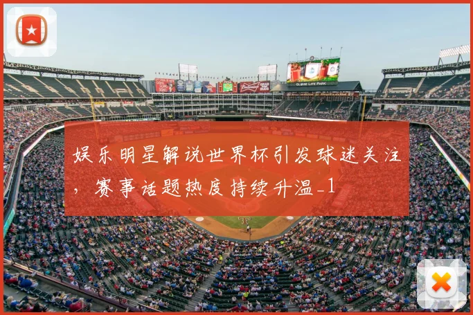 娱乐明星解说世界杯引发球迷关注，赛事话题热度持续升温_1