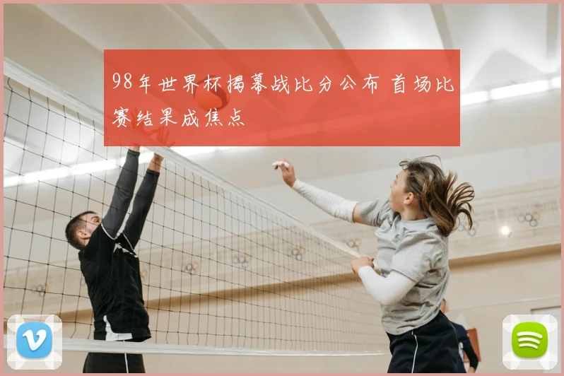 98年世界杯揭幕战比分公布 首场比赛结果成焦点