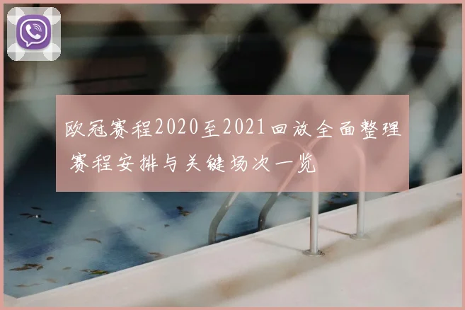 欧冠赛程2020至2021回放全面整理 赛程安排与关键场次一览