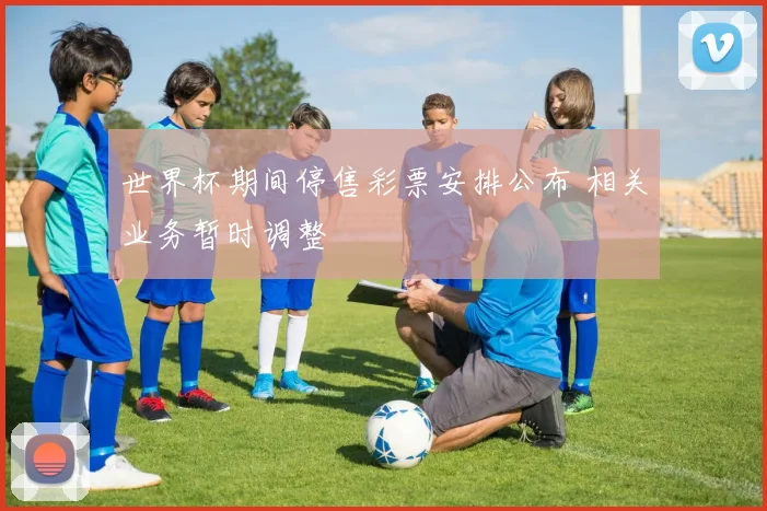 世界杯期间停售彩票安排公布 相关业务暂时调整