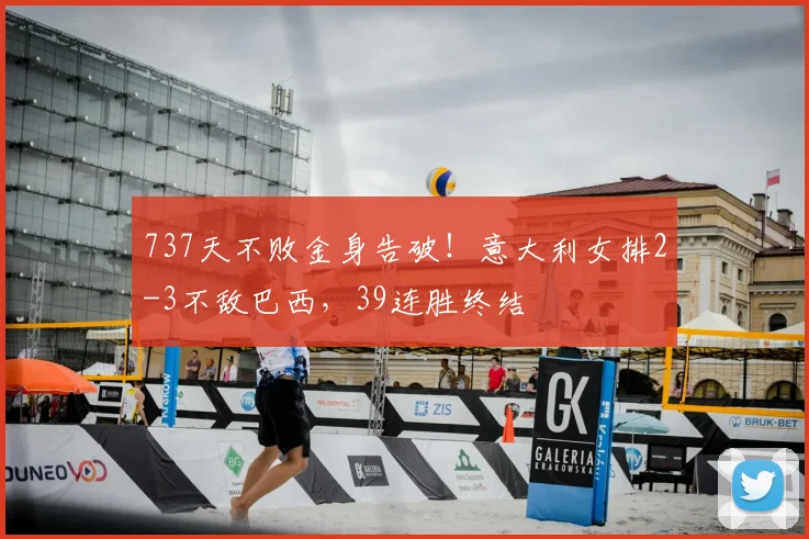 737天不败金身告破!意大利女排2-3不敌巴西,39连胜终结