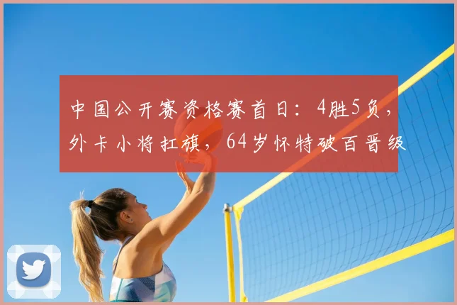 中国公开赛资格赛首日：4胜5负，外卡小将扛旗，64岁怀特破百晋级
